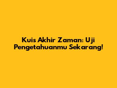 Kuis Akhir Zaman: Uji Pengetahuanmu Sekarang!