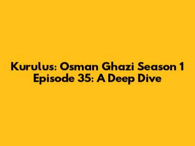 Kurulus: Osman Ghazi Season 1 Episode 35: A Deep Dive