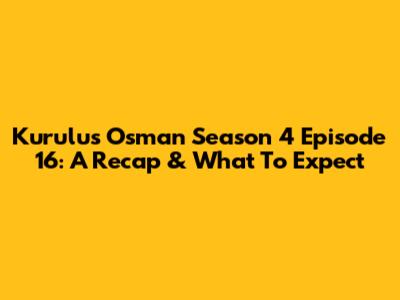 Kurulus Osman Season 4 Episode 16: A Recap & What To Expect