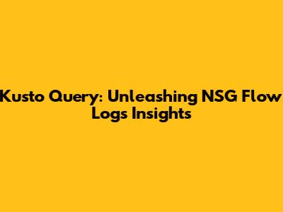Kusto Query: Unleashing NSG Flow Logs Insights