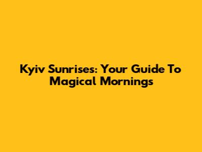 Kyiv Sunrises: Your Guide To Magical Mornings