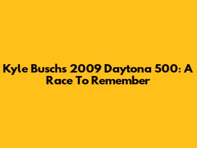 Kyle Busch's 2009 Daytona 500: A Race To Remember