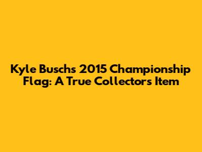 Kyle Busch's 2015 Championship Flag: A True Collector's Item