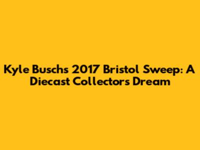 Kyle Busch's 2017 Bristol Sweep: A Diecast Collector's Dream