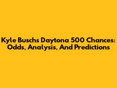 Kyle Busch's Daytona 500 Chances: Odds, Analysis, And Predictions