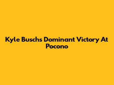 Kyle Busch's Dominant Victory At Pocono