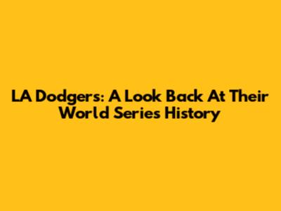 LA Dodgers: A Look Back At Their World Series History