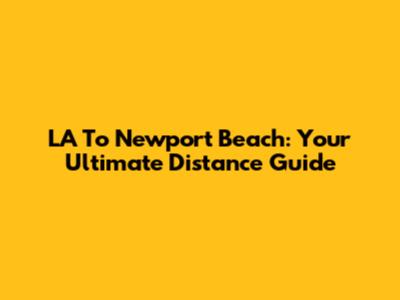 LA To Newport Beach: Your Ultimate Distance Guide