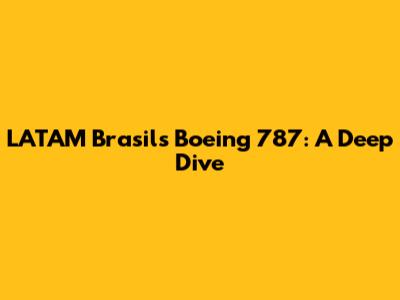 LATAM Brasil's Boeing 787: A Deep Dive