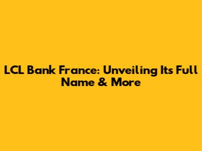 LCL Bank France: Unveiling Its Full Name & More