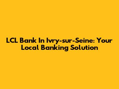 LCL Bank In Ivry-sur-Seine: Your Local Banking Solution