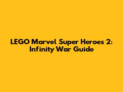 LEGO Marvel Super Heroes 2: Infinity War Guide