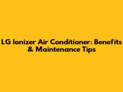 LG Ionizer Air Conditioner: Benefits & Maintenance Tips