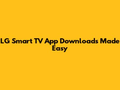LG Smart TV App Downloads Made Easy