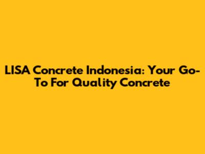 LISA Concrete Indonesia: Your Go-To For Quality Concrete