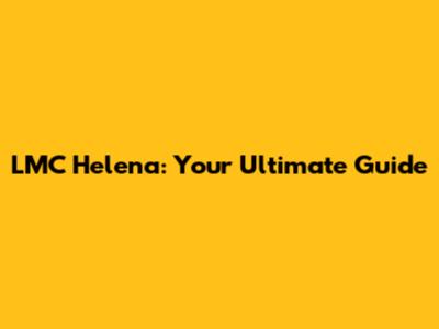 LMC Helena: Your Ultimate Guide