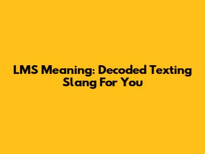 LMS Meaning: Decoded Texting Slang For You