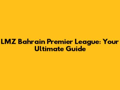 LMZ Bahrain Premier League: Your Ultimate Guide