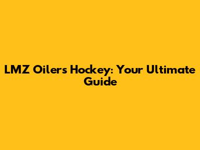 LMZ Oilers Hockey: Your Ultimate Guide