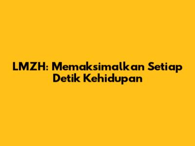 LMZH: Memaksimalkan Setiap Detik Kehidupan