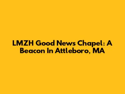 LMZH Good News Chapel: A Beacon In Attleboro, MA