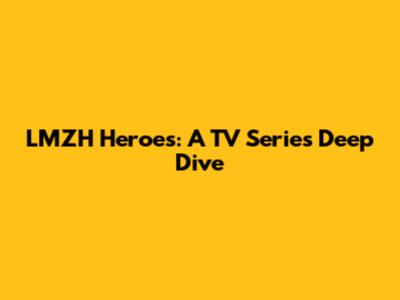 LMZH Heroes: A TV Series Deep Dive