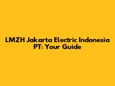 LMZH Jakarta Electric Indonesia PT: Your Guide