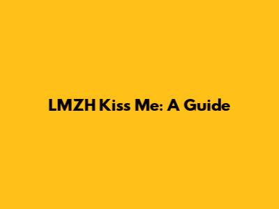 LMZH Kiss Me: A Guide