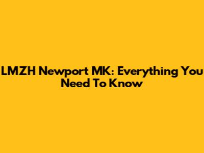 LMZH Newport MK: Everything You Need To Know