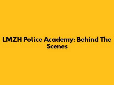 LMZH Police Academy: Behind The Scenes