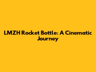 LMZH Rocket Bottle: A Cinematic Journey