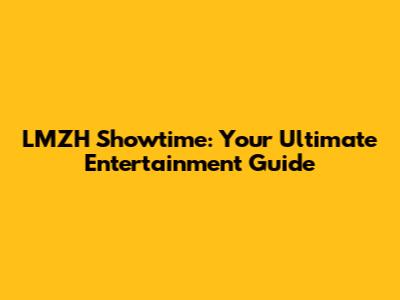 LMZH Showtime: Your Ultimate Entertainment Guide