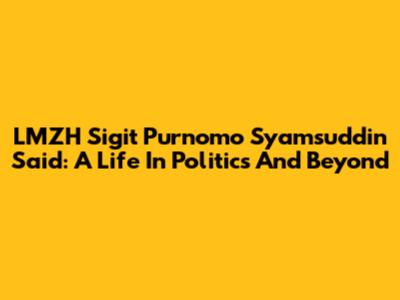 LMZH Sigit Purnomo Syamsuddin Said: A Life In Politics And Beyond