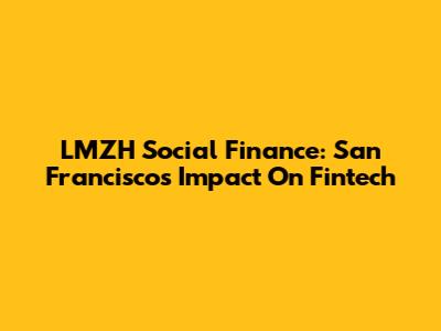 LMZH Social Finance: San Francisco's Impact On Fintech