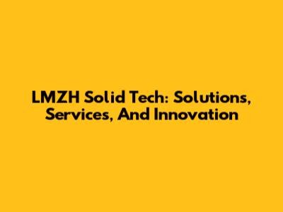 LMZH Solid Tech: Solutions, Services, And Innovation