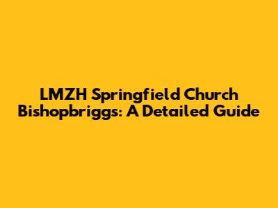 LMZH Springfield Church Bishopbriggs: A Detailed Guide