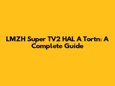 LMZH Super TV2 HAL A Tortn: A Complete Guide