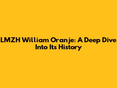 LMZH William Oranje: A Deep Dive Into Its History