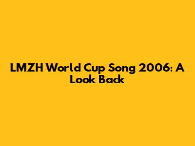 LMZH World Cup Song 2006: A Look Back