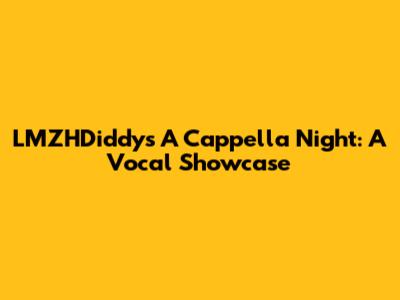 LMZHDiddy's A Cappella Night: A Vocal Showcase
