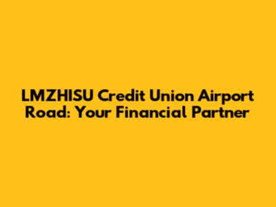LMZHISU Credit Union Airport Road: Your Financial Partner