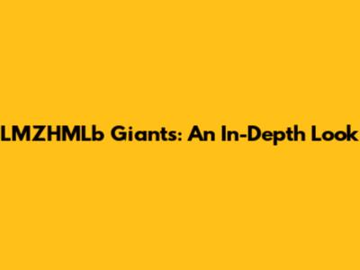 LMZHMLb Giants: An In-Depth Look