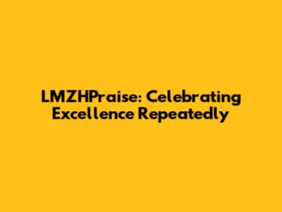 LMZHPraise: Celebrating Excellence Repeatedly