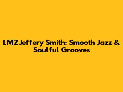LMZJeffery Smith: Smooth Jazz & Soulful Grooves