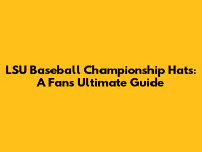 LSU Baseball Championship Hats: A Fan's Ultimate Guide