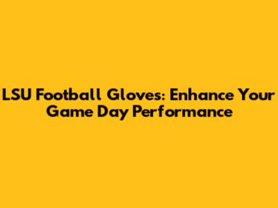 LSU Football Gloves: Enhance Your Game Day Performance