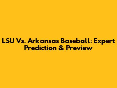 LSU Vs. Arkansas Baseball: Expert Prediction & Preview