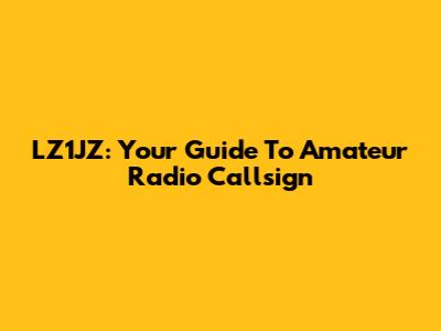LZ1JZ: Your Guide To Amateur Radio Callsign