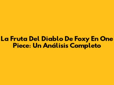 La Fruta Del Diablo De Foxy En One Piece: Un Análisis Completo