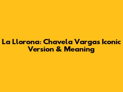 La Llorona: Chavela Vargas' Iconic Version & Meaning